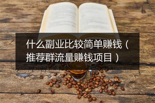 什么副业比较简单赚钱（推荐群流量赚钱项目）