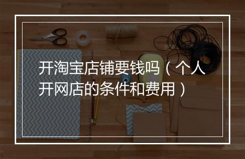 开淘宝店铺要钱吗（个人开网店的条件和费用）