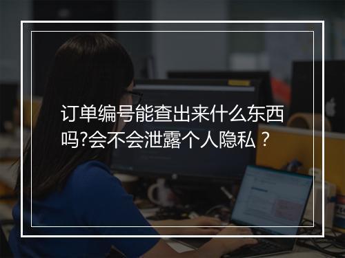 订单编号能查出来什么东西吗?会不会泄露个人隐私？