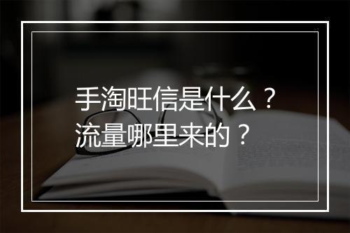 手淘旺信是什么？流量哪里来的？