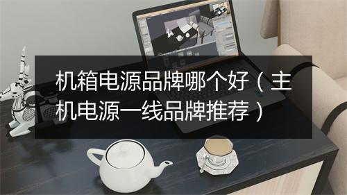 机箱电源品牌哪个好（主机电源一线品牌推荐）