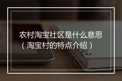农村淘宝社区是什么意思（淘宝村的特点介绍）