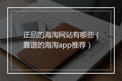 正品的海淘网站有哪些（靠谱的海淘app推荐）
