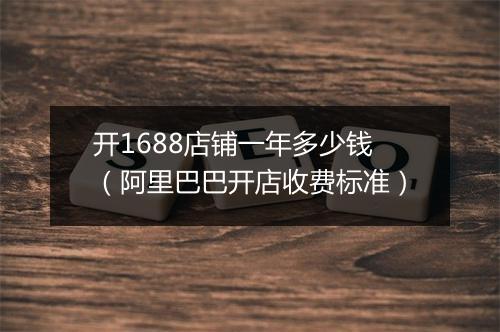 开1688店铺一年多少钱（阿里巴巴开店收费标准）