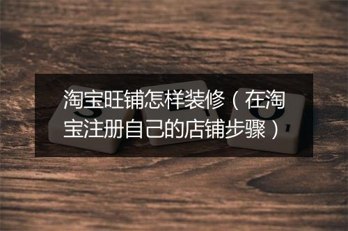 淘宝旺铺怎样装修（在淘宝注册自己的店铺步骤）