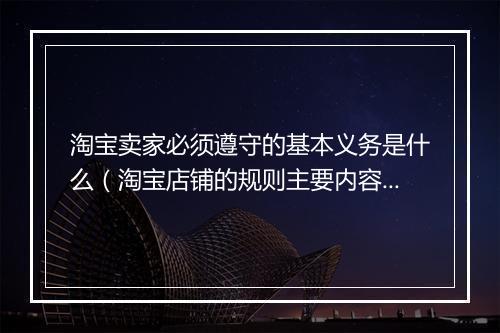 淘宝卖家必须遵守的基本义务是什么（淘宝店铺的规则主要内容）