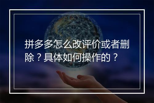 拼多多怎么改评价或者删除？具体如何操作的？