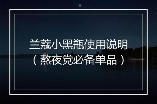 兰蔻小黑瓶使用说明（熬夜党必备单品）