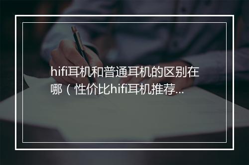 hifi耳机和普通耳机的区别在哪（性价比hifi耳机推荐）