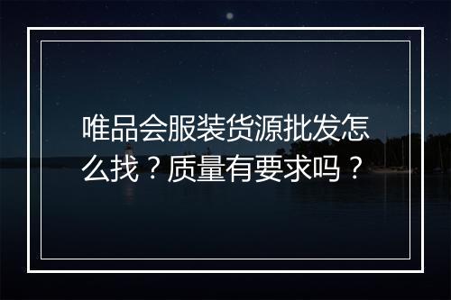 唯品会服装货源批发怎么找？质量有要求吗？