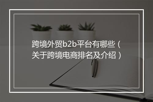 跨境外贸b2b平台有哪些（关于跨境电商排名及介绍）