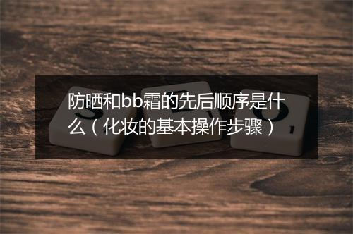 防晒和bb霜的先后顺序是什么（化妆的基本操作步骤）