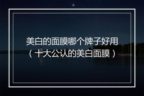 美白的面膜哪个牌子好用（十大公认的美白面膜）