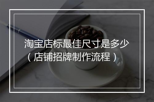淘宝店标最佳尺寸是多少（店铺招牌制作流程）