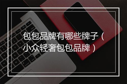 包包品牌有哪些牌子（小众轻奢包包品牌）