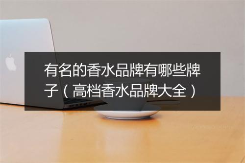有名的香水品牌有哪些牌子（高档香水品牌大全）