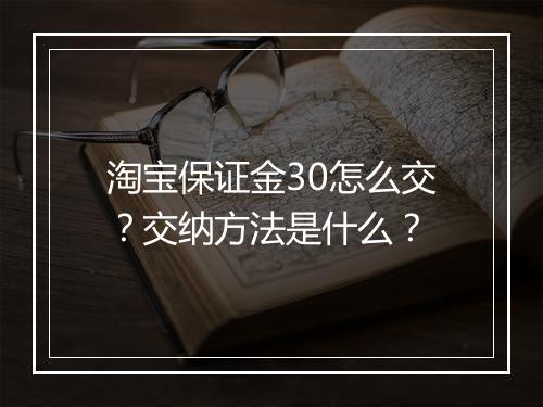 淘宝保证金30怎么交？交纳方法是什么？