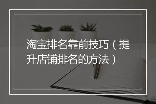 淘宝排名靠前技巧（提升店铺排名的方法）