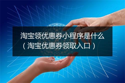淘宝领优惠券小程序是什么（淘宝优惠券领取入口）