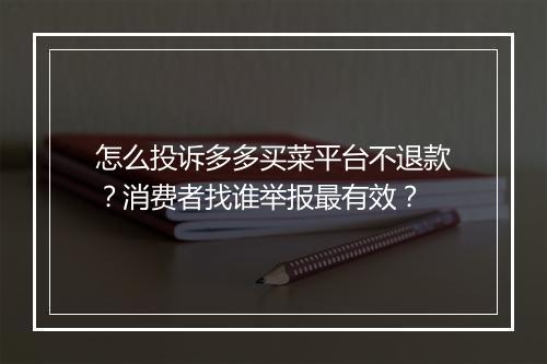 怎么投诉多多买菜平台不退款？消费者找谁举报最有效？