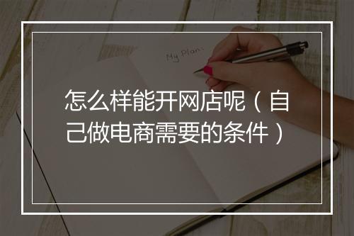 怎么样能开网店呢（自己做电商需要的条件）