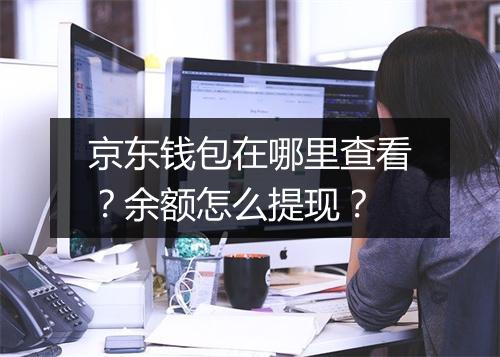 京东钱包在哪里查看？余额怎么提现？
