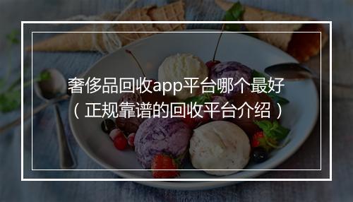 奢侈品回收app平台哪个最好（正规靠谱的回收平台介绍）
