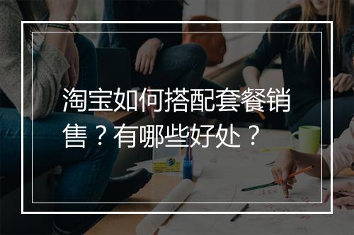 淘宝如何搭配套餐销售？有哪些好处？