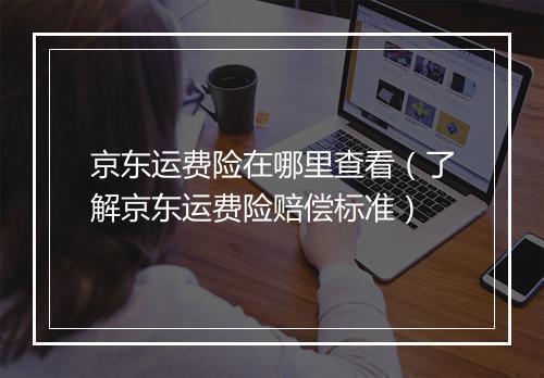 京东运费险在哪里查看（了解京东运费险赔偿标准）