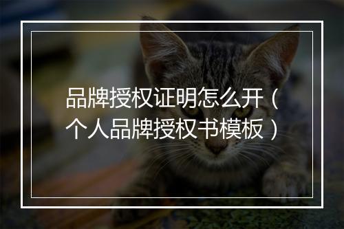 品牌授权证明怎么开（个人品牌授权书模板）