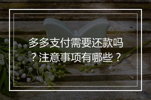 多多支付需要还款吗？注意事项有哪些？
