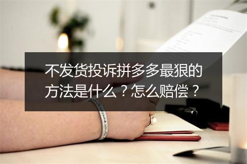 不发货投诉拼多多最狠的方法是什么？怎么赔偿？