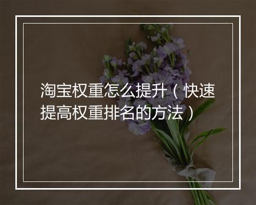 淘宝权重怎么提升（快速提高权重排名的方法）