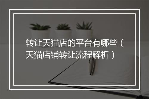 转让天猫店的平台有哪些（天猫店铺转让流程解析）