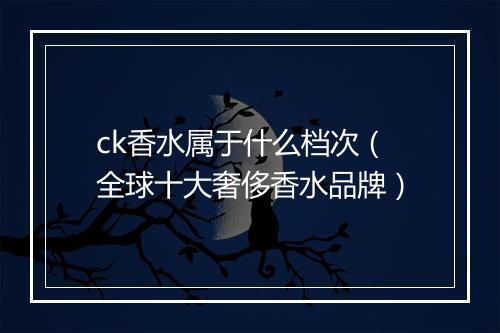 ck香水属于什么档次（全球十大奢侈香水品牌）