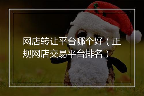 网店转让平台哪个好（正规网店交易平台排名）