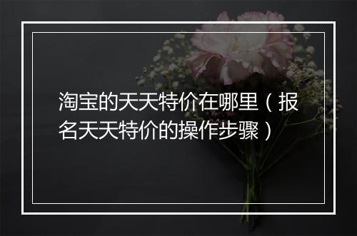 淘宝的天天特价在哪里（报名天天特价的操作步骤）