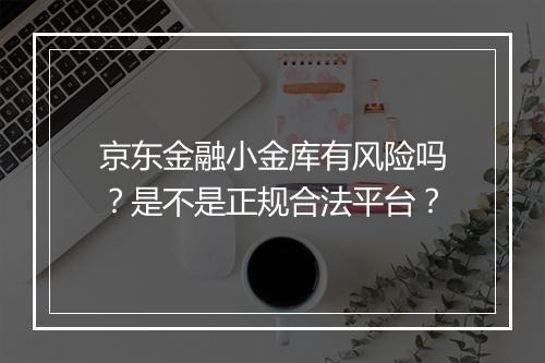 京东金融小金库有风险吗？是不是正规合法平台？