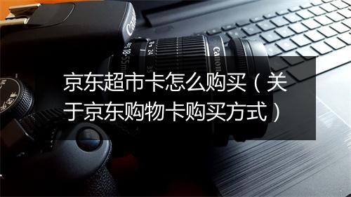 京东超市卡怎么购买（关于京东购物卡购买方式）