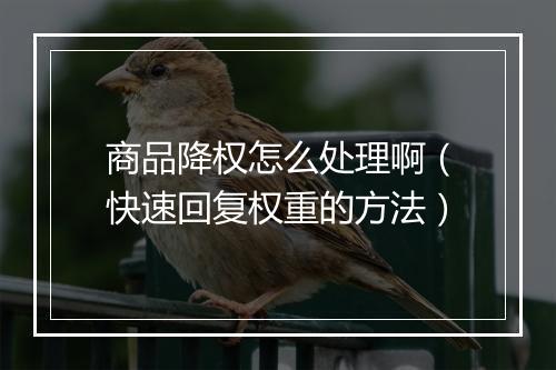 商品降权怎么处理啊（快速回复权重的方法）