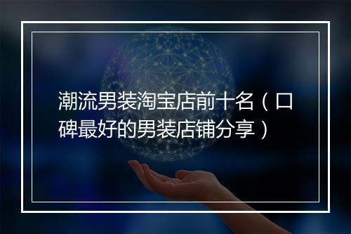 潮流男装淘宝店前十名（口碑最好的男装店铺分享）