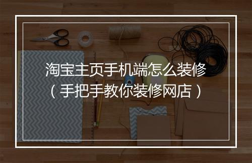 淘宝主页手机端怎么装修（手把手教你装修网店）