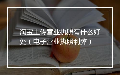 淘宝上传营业执照有什么好处（电子营业执照利弊）