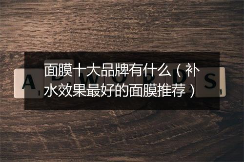 面膜十大品牌有什么（补水效果最好的面膜推荐）