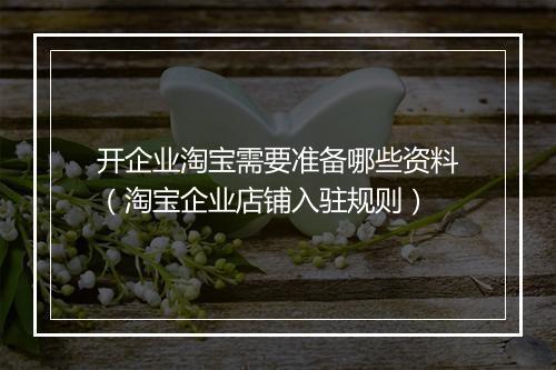 开企业淘宝需要准备哪些资料（淘宝企业店铺入驻规则）