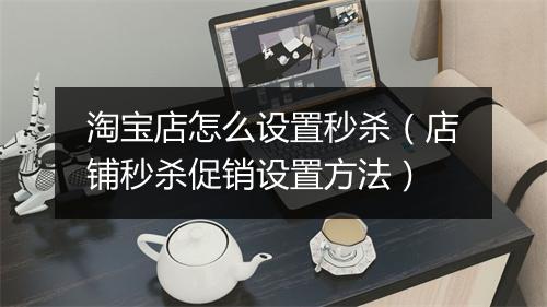 淘宝店怎么设置秒杀（店铺秒杀促销设置方法）