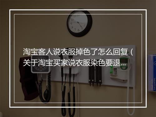 淘宝客人说衣服掉色了怎么回复（关于淘宝买家说衣服染色要退货处理方法）