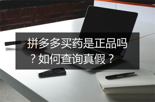 拼多多买药是正品吗？如何查询真假？