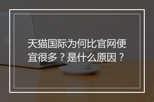 天猫国际为何比官网便宜很多？是什么原因？