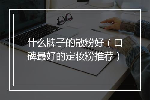 什么牌子的散粉好（口碑最好的定妆粉推荐）